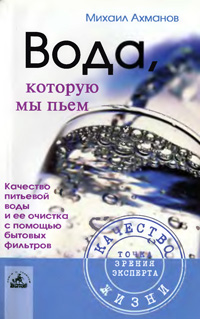 Вода, которую мы пьем. Качество питьевой воды и ее очистка с помощью бытовых фильтров — обложка книги.