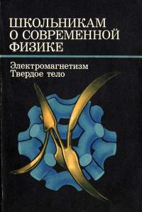 Школьникам о современной физике. Электромагнетизм. Твердое тело — обложка книги.