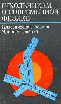 Школьникам о современной физике. Классическая физика. Ядерная физика — обложка книги.