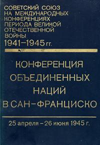 Советский союз на международных конференциях периода Великой Отечественной войны, 1941-1945 гг. Том 5. Конференция Объединенных Наций в Сан-Франциско (25 апр. - 26 июня 1945 г.) — обложка книги.