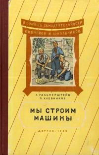 В помощь самодеятельности пионеров и школьников. Мы строим машины — обложка книги.