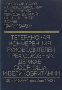 Советский союз на международных конференциях периода Великой Отечественной войны, 1941-1945 гг. Том 2. Тегеранская конференция руководителей трех союзных держав - СССР, США и Великобритании (28 ноября - 1 дек. 1943 г.) — обложка книги.